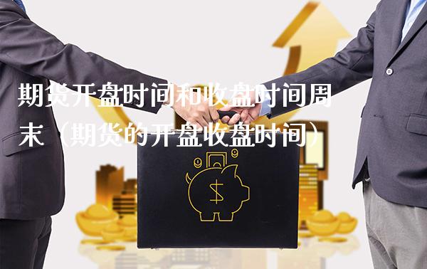 期货**时间和收盘时间周末（期货的**收盘时间）_https://www.xmqjcw.com_期货行情_第1张