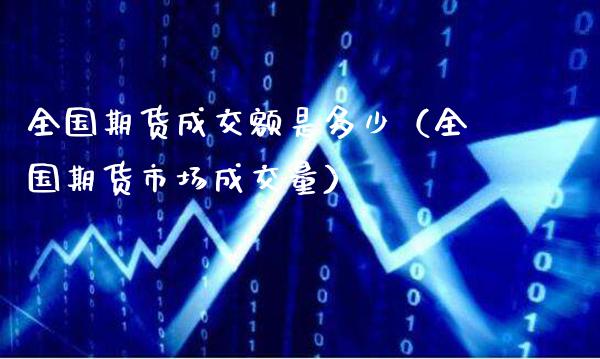 全国期货成交额是多少（全国期货市场成交量）_https://www.xmqjcw.com_期货行情_第1张