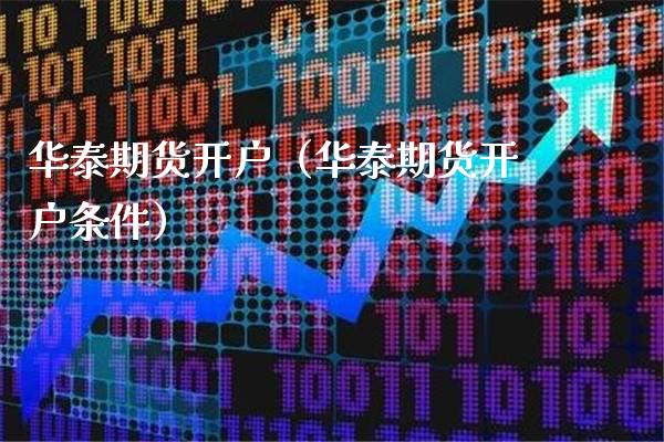 华泰期货开户（华泰期货开户条件）_https://www.xmqjcw.com_期货投资_第1张