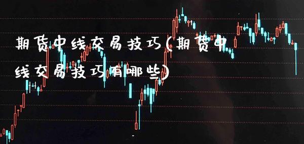 期货中线交易技巧(期货中线交易技巧有哪些)_https://www.xmqjcw.com_期货直播室_第1张