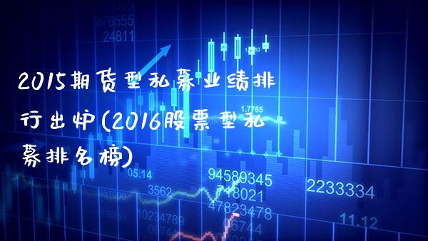 2015期货型私募业绩排行出炉(2016股票型私募排名榜)_https://www.xmqjcw.com_期货投资_第1张