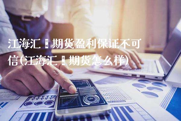 江海汇鑫期货盈利保证不可信(江海汇鑫期货怎么样)_https://www.xmqjcw.com_期货投资_第1张