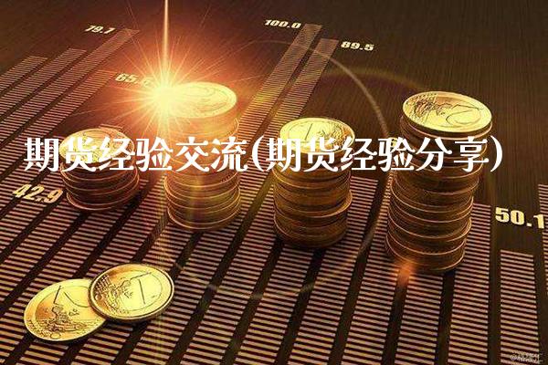 期货经验交流(期货经验分享)_https://www.xmqjcw.com_期货投资_第1张