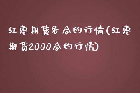 红枣期货各合约行情(红枣期货2000合约行情)_https://www.xmqjcw.com_期货直播室_第1张