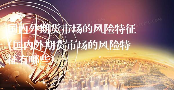 国内外期货市场的风险特征(国内外期货市场的风险特征有哪些)_https://www.xmqjcw.com_期货投资_第1张