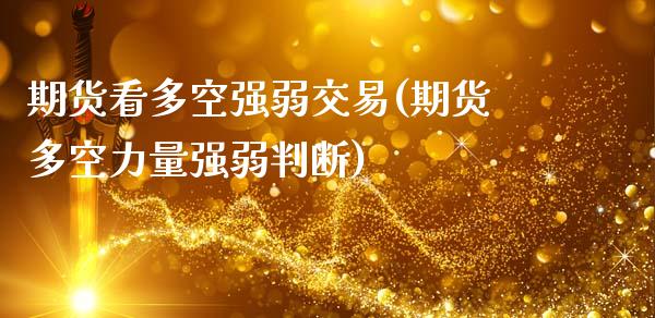 期货看多空强弱交易(期货多空力量强弱判断)_https://www.xmqjcw.com_期货百科_第1张