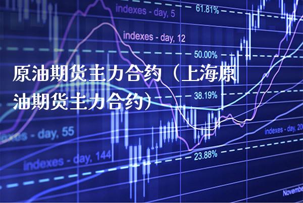 原油期货主力合约（上海原油期货主力合约）_https://www.xmqjcw.com_期货行情_第1张