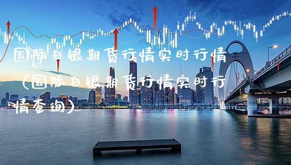 国际白银期货行情实时行情（国际白银期货行情实时行情查询）_https://www.xmqjcw.com_期货投资_第1张