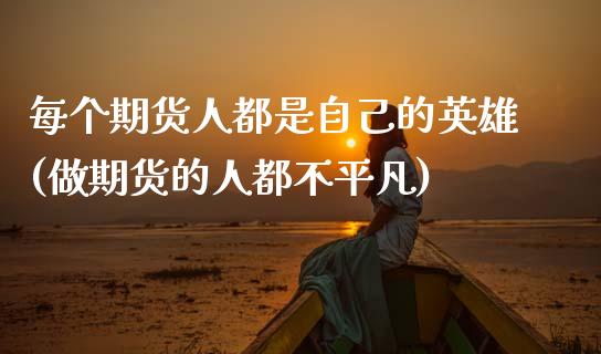 每个期货人都是自己的英雄(做期货的人都不平凡)_https://www.xmqjcw.com_期货开户_第1张