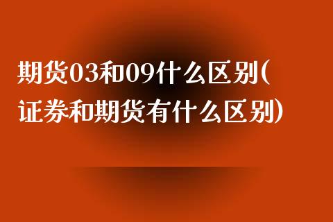 期货03和09什么区别(证券和期货有什么区别)_https://www.xmqjcw.com_期货投资_第1张