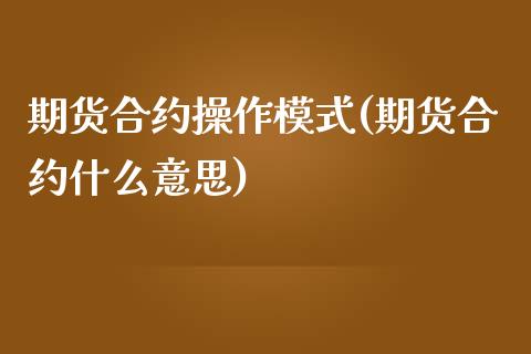 期货合约操作模式(期货合约什么意思)_https://www.xmqjcw.com_期货开户_第1张