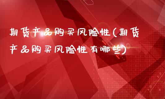 期货产品购买风险性(期货产品购买风险性有哪些)_https://www.xmqjcw.com_期货行情_第1张