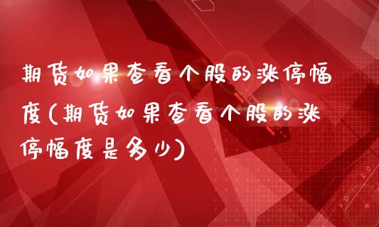 期货如果查看个股的涨停幅度(期货如果查看个股的涨停幅度是多少)_https://www.xmqjcw.com_期货行情_第1张