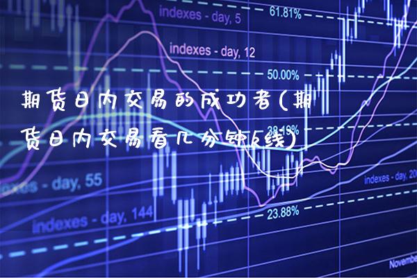 期货日内交易的成功者(期货日内交易看几分钟k线)_https://www.xmqjcw.com_股票投资_第1张