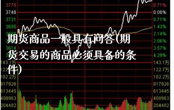 期货商品一般具有问答(期货交易的商品必须具备的条件)_https://www.xmqjcw.com_基金理财_第1张