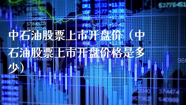 中石油股票上市**价（中石油股票上市**价格是多少）_https://www.xmqjcw.com_期货行情_第1张