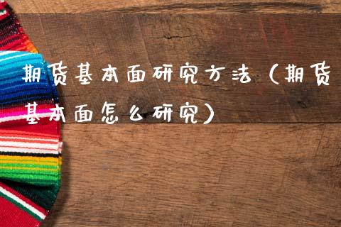 期货基本面研究方法（期货基本面怎么研究）_https://www.xmqjcw.com_期货行情_第1张