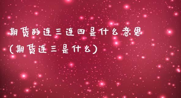 期货的连三连四是什么意思(期货连三是什么)_期货百科_第1张_秦聚理财 期货的连三连四是什么意思(期货连三是什么)_https://www.xmqjcw.com_期货百科_第1张