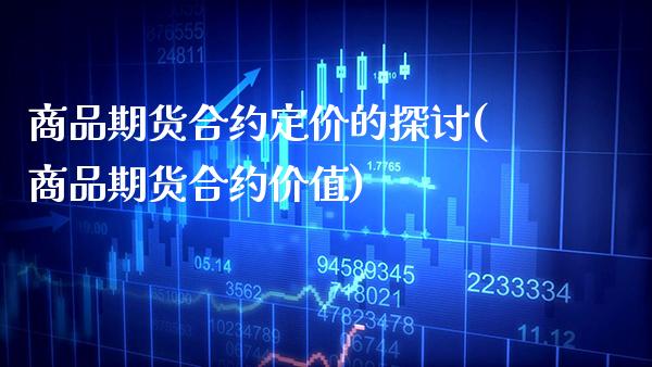 商品期货合约定价的探讨(商品期货合约价值)_https://www.xmqjcw.com_期货开户_第1张