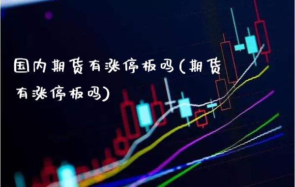 国内期货有涨停板吗(期货有涨停板吗)_https://www.xmqjcw.com_期货百科_第1张