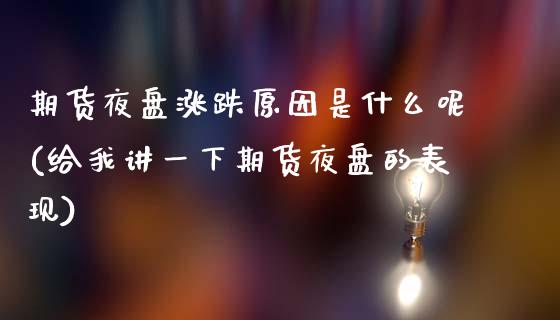 期货夜盘涨跌原因是什么呢(给我讲一下期货夜盘的表现)_https://www.xmqjcw.com_期货开户_第1张