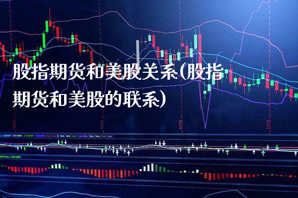 股指期货和美股关系(股指期货和美股的联系)_https://www.xmqjcw.com_期货百科_第1张