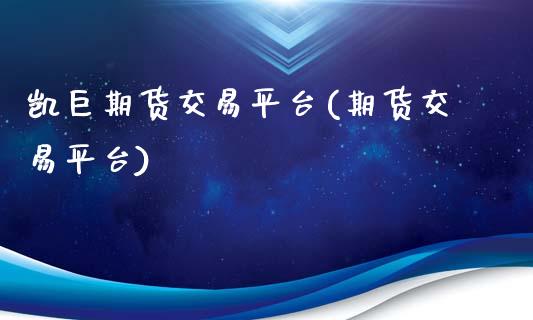 凯巨期货交易平台(期货交易平台)_https://www.xmqjcw.com_期货投资_第1张