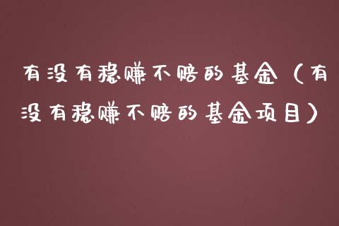 有没有稳赚不赔的基金（有没有稳赚不赔的基金项目）_https://www.xmqjcw.com_基金理财_第1张