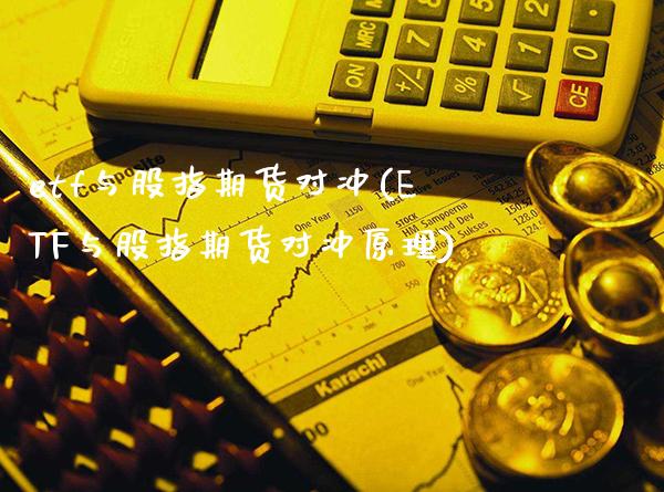 etf与股指期货对冲(ETF与股指期货对冲原理)_https://www.xmqjcw.com_期货投资_第1张