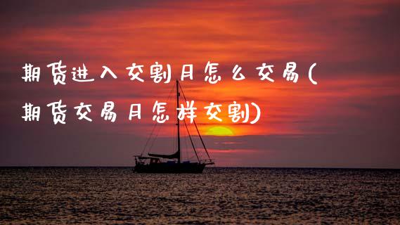 期货进入交割月怎么交易(期货交易月怎样交割)_https://www.xmqjcw.com_期货百科_第1张