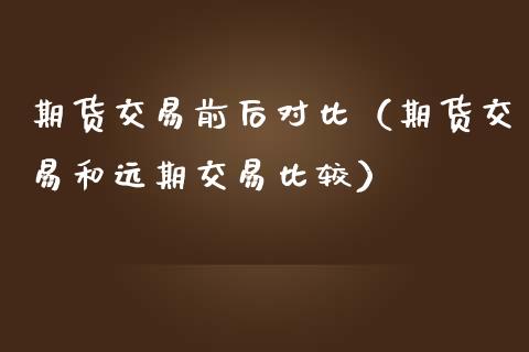 期货交易前后对比（期货交易和远期交易比较）_https://www.xmqjcw.com_期货投资_第1张