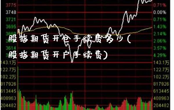 股指期货开仓手续费多少(股指期货开户手续费)_https://www.xmqjcw.com_期货行情_第1张