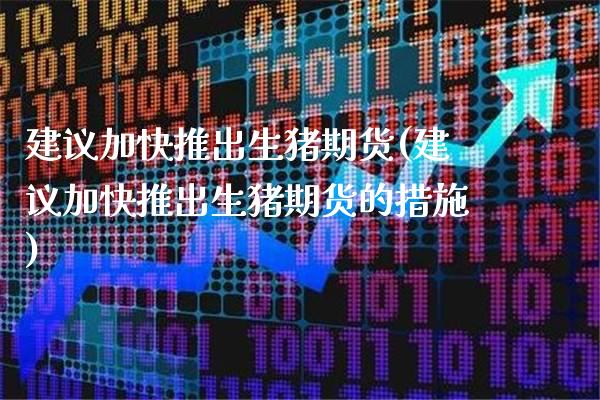建议加快推出生猪期货(建议加快推出生猪期货的措施)_https://www.xmqjcw.com_期货直播室_第1张