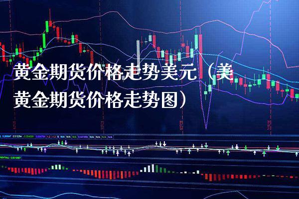 黄金期货价格走势美元（美黄金期货价格走势图）_https://www.xmqjcw.com_期货投资_第1张