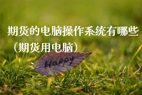 期货的电脑操作系统有哪些（期货用电脑）_https://www.xmqjcw.com_期货行情_第1张