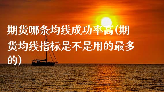 期货哪条均线成功率高(期货均线指标是不是用的最多的)_https://www.xmqjcw.com_期货百科_第1张
