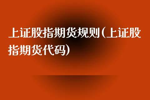 上证股指期货规则(上证股指期货代码)_https://www.xmqjcw.com_期货投资_第1张