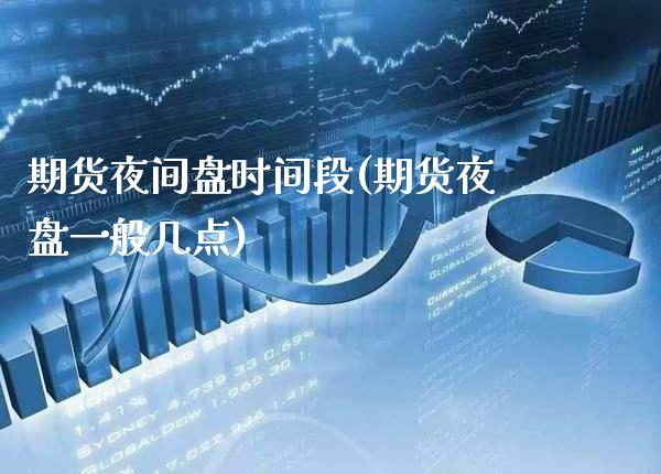 期货夜间盘时间段(期货夜盘一般几点)_https://www.xmqjcw.com_股票投资_第1张