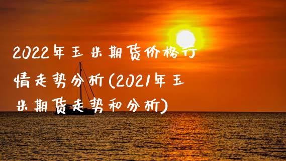 2022年玉米期货价格行情走势分析(2021年玉米期货走势和分析)_https://www.xmqjcw.com_期货百科_第1张