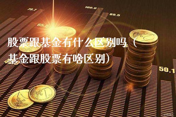 股票跟基金有什么区别吗（基金跟股票有啥区别）_https://www.xmqjcw.com_基金理财_第1张