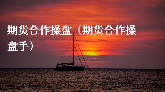 期货合作操盘（期货合作操盘手）_https://www.xmqjcw.com_期货直播室_第1张