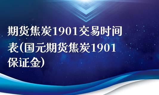 期货焦炭1901交易时间表(国元期货焦炭1901保证金)_https://www.xmqjcw.com_期货投资_第1张