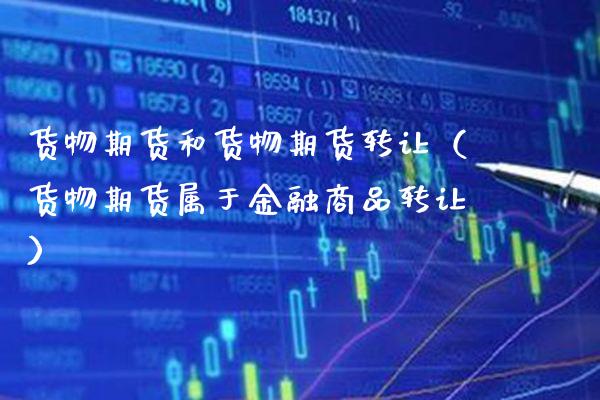 货物期货和货物期货转让（货物期货属于金融商品转让）_https://www.xmqjcw.com_期货行情_第1张