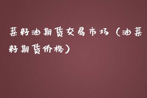 菜籽油期货交易市场（油菜籽期货价格）_https://www.xmqjcw.com_期货直播室_第1张