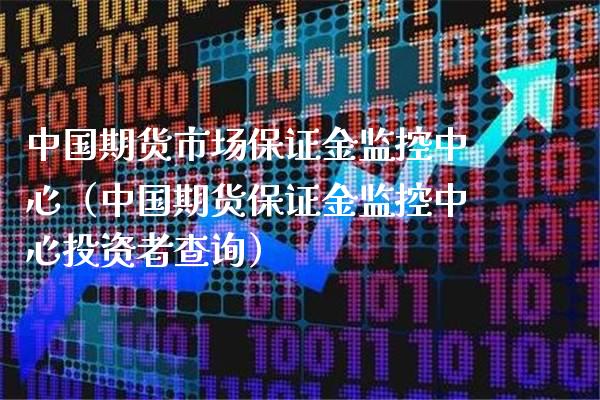 中国期货市场保证金监控中心（中国期货保证金监控中心投资者查询）_https://www.xmqjcw.com_期货投资_第1张