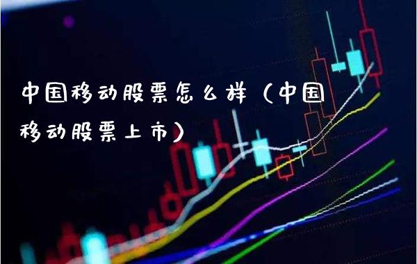 中国移动股票怎么样（中国移动股票上市）_https://www.xmqjcw.com_期货直播室_第1张
