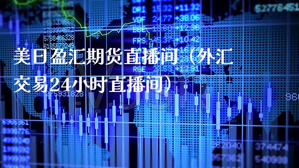 美日盈汇期货直播间（外汇交易24小时直播间）_https://www.xmqjcw.com_期货直播室_第1张