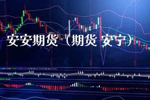 安安期货（期货 安宁）_https://www.xmqjcw.com_期货行情_第1张