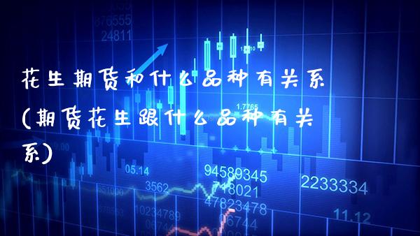 花生期货和什么品种有关系(期货花生跟什么品种有关系)_https://www.xmqjcw.com_期货百科_第1张