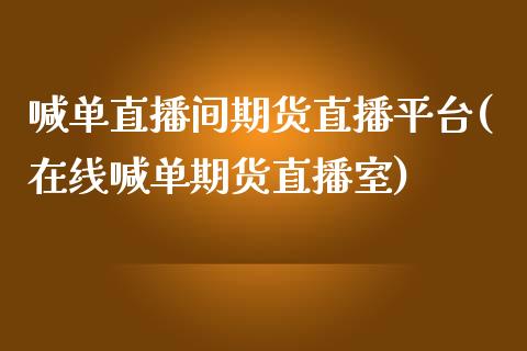喊单直播间期货直播平台(在线喊单期货直播室)_https://www.xmqjcw.com_基金理财_第1张